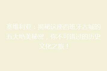 塞维利亚:揭秘这座西班牙古城的五大绝美秘密,你不可错过的历史文化之旅!