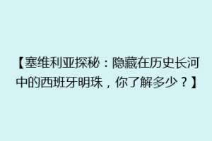 【塞维利亚探秘：隐藏在历史长河中的西班牙明珠，你了解多少？】
