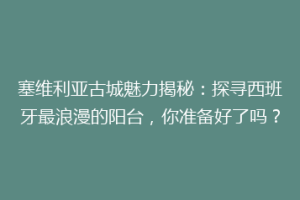 塞维利亚古城魅力揭秘：探寻西班牙最浪漫的阳台，你准备好了吗？