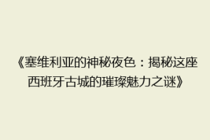 《塞维利亚的神秘夜色：揭秘这座西班牙古城的璀璨魅力之谜》