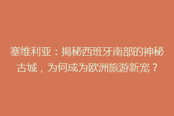 塞维利亚:揭秘西班牙南部的神秘古城,为何成为欧洲旅游新宠?