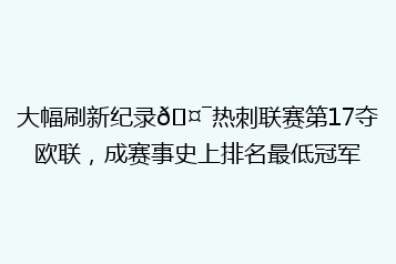 大幅刷新纪录🤯热刺联赛第17夺欧联,成赛事史上排名最低冠军