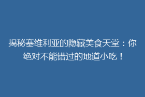揭秘塞维利亚的隐藏美食天堂：你绝对不能错过的地道小吃！