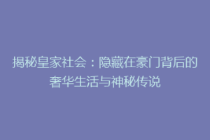 揭秘皇家社会：隐藏在豪门背后的奢华生活与神秘传说