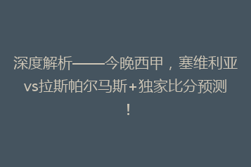 深度解析——今晚西甲,塞维利亚vs拉斯帕尔马斯+独家比分预测!