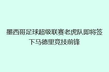 墨西哥足球超级联赛老虎队即将签下马德里竞技前锋