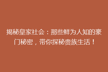 揭秘皇家社会:那些鲜为人知的豪门秘密,带你探秘贵族生活!