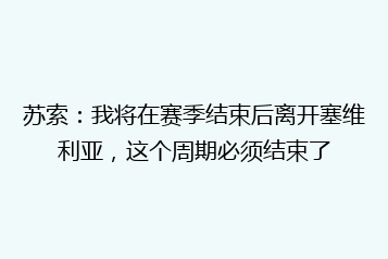 苏索:我将在赛季结束后离开塞维利亚,这个周期必须结束了