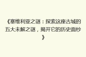 《塞维利亚之谜：探索这座古城的五大未解之谜，揭开它的历史面纱》