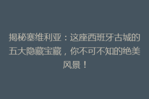 揭秘塞维利亚：这座西班牙古城的五大隐藏宝藏，你不可不知的绝美风景！