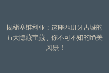 揭秘塞维利亚:这座西班牙古城的五大隐藏宝藏,你不可不知的绝美风景!