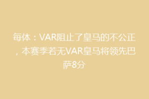 每体：VAR阻止了皇马的不公正，本赛季若无VAR皇马将领先巴萨8分