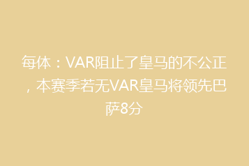 每体:VAR阻止了皇马的不公正,本赛季若无VAR皇马将领先巴萨8分