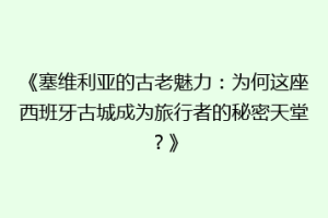 《塞维利亚的古老魅力：为何这座西班牙古城成为旅行者的秘密天堂？》