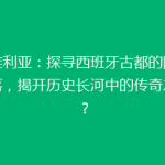 塞维利亚：探寻西班牙古都的隐秘角落，揭开历史长河中的传奇之谜？