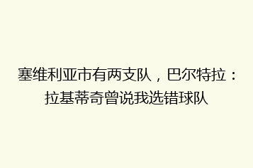 塞维利亚市有两支队,巴尔特拉:拉基蒂奇曾说我选错球队