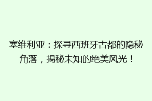 塞维利亚：探寻西班牙古都的隐秘角落，揭秘未知的绝美风光！