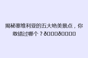揭秘塞维利亚的五大绝美景点，你敢错过哪个？🌇🏙️
