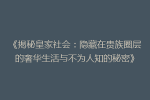 《揭秘皇家社会：隐藏在贵族圈层的奢华生活与不为人知的秘密》