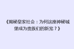 《揭秘皇家社会：为何这座神秘城堡成为贵族们的新宠？》