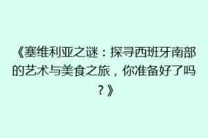 《塞维利亚之谜：探寻西班牙南部的艺术与美食之旅，你准备好了吗？》