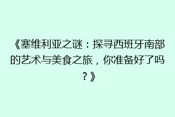 《塞维利亚之谜:探寻西班牙南部的艺术与美食之旅,你准备好了吗?》