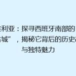 塞维利亚：探寻西班牙南部的“艳阳古城”，揭秘它背后的历史故事与独特魅力