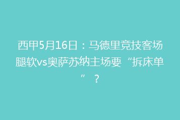 西甲5月16日:马德里竞技客场腿软vs奥萨苏纳主场要“拆床单”?
