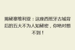揭秘塞维利亚：这座西班牙古城背后的五大不为人知秘密，你绝对想不到！