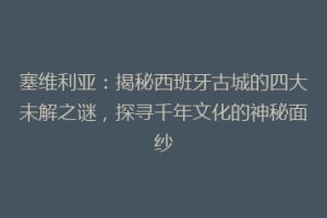塞维利亚：揭秘西班牙古城的四大未解之谜，探寻千年文化的神秘面纱