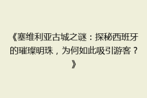 《塞维利亚古城之谜：探秘西班牙的璀璨明珠，为何如此吸引游客？》