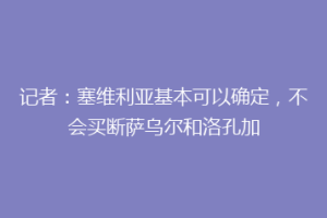 记者：塞维利亚基本可以确定，不会买断萨乌尔和洛孔加