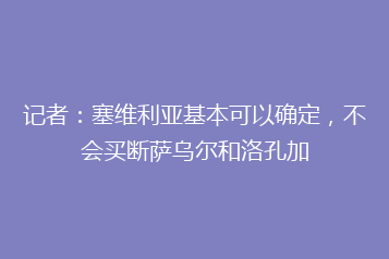 记者:塞维利亚基本可以确定,不会买断萨乌尔和洛孔加