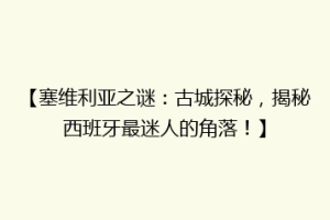 【塞维利亚之谜：古城探秘，揭秘西班牙最迷人的角落！】