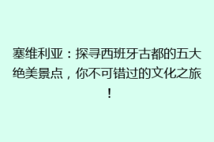 塞维利亚：探寻西班牙古都的五大绝美景点，你不可错过的文化之旅！