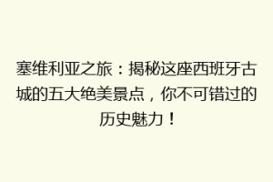 塞维利亚之旅：揭秘这座西班牙古城的五大绝美景点，你不可错过的历史魅力！