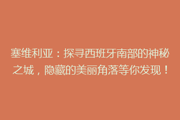 塞维利亚:探寻西班牙南部的神秘之城,隐藏的美丽角落等你发现!