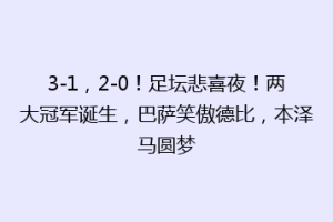 3-1，2-0！足坛悲喜夜！两大冠军诞生，巴萨笑傲德比，本泽马圆梦