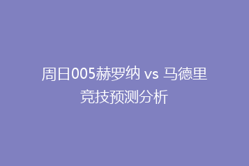 周日005赫罗纳 vs 马德里竞技预测分析