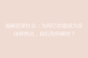 揭秘皇家社会：为何它总能成为足球界焦点，背后有何秘密？