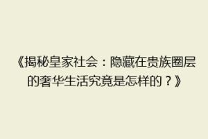 《揭秘皇家社会：隐藏在贵族圈层的奢华生活究竟是怎样的？》