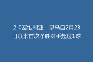 2-0塞维利亚，皇马自2月23日以来首次净胜对手超过1球