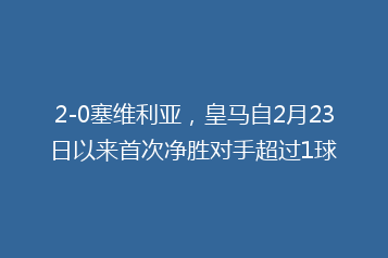 2-0塞维利亚,皇马自2月23日以来首次净胜对手超过1球