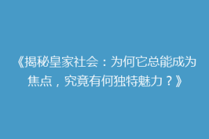 《揭秘皇家社会：为何它总能成为焦点，究竟有何独特魅力？》
