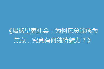 《揭秘皇家社会:为何它总能成为焦点,究竟有何独特魅力?》