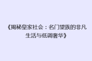 《揭秘皇家社会：名门望族的非凡生活与低调奢华》