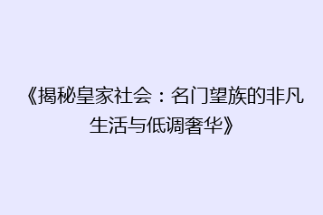 《揭秘皇家社会:名门望族的非凡生活与低调奢华》