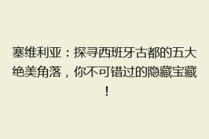 塞维利亚：探寻西班牙古都的五大绝美角落，你不可错过的隐藏宝藏！