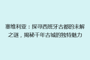 塞维利亚：探寻西班牙古都的未解之谜，揭秘千年古城的独特魅力