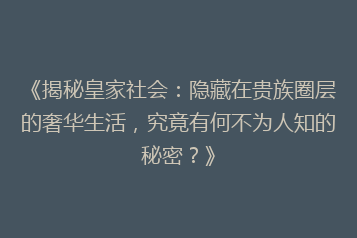 《揭秘皇家社会:隐藏在贵族圈层的奢华生活,究竟有何不为人知的秘密?》